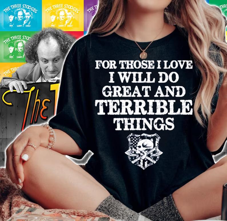 For those I love I will do great and terrible things shirt woman shirt