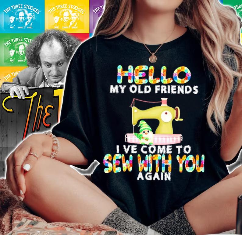 Hello my old friends I ve come to sew with you again shirt woman shirt