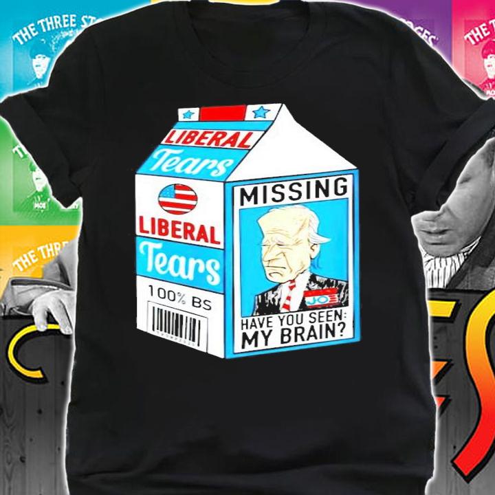 Joe Biden Liberal tears missing have you been my brain shirt shirt