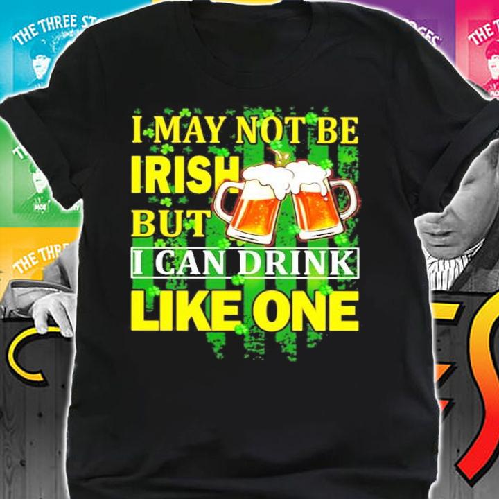 St.Patrick's Day I may not be Irish but I can drink like one shirt