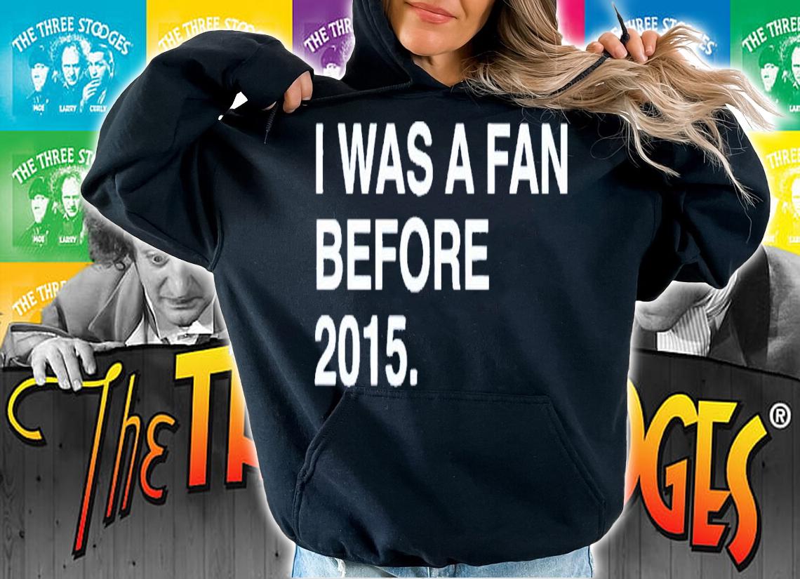 I was a fan before 2015 shirt