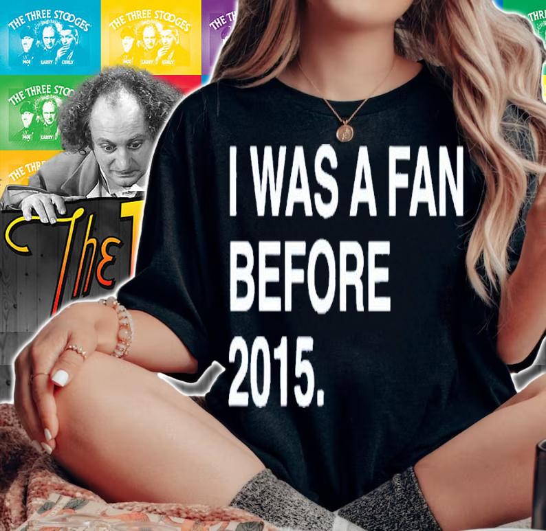 I was a fan before 2015 shirt