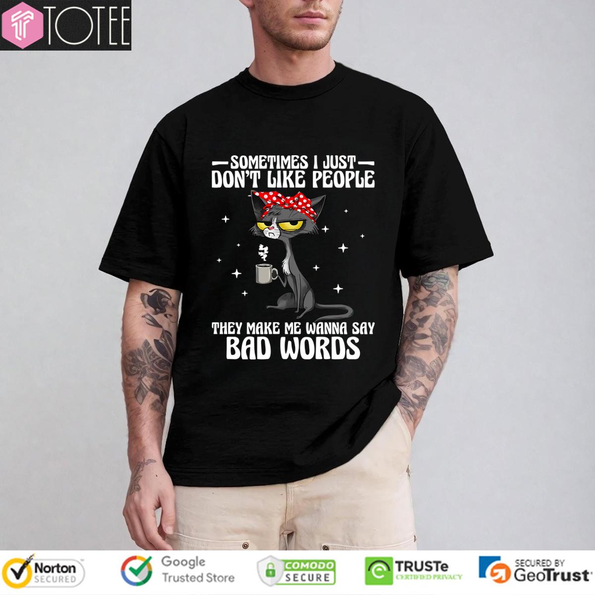Cat Sometimes I Just Dont Like People They Make Me Wanna Say Bad Words Shirt 